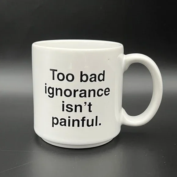 Unbranded | Dining | Too Bad Ignorance Isnt Painful Funny Sarcastic Coffee  Mug 8 Oz | Poshmark